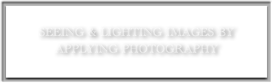 
SEEING & LIGHTING IMAGES BY
APPLYING PHOTOGRAPHY

